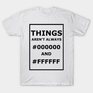 Things Aren't Always #000000 And #FFFFFF T-Shirt